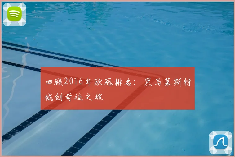 回顾2016年欧冠排名:黑马莱斯特城创奇迹之旅