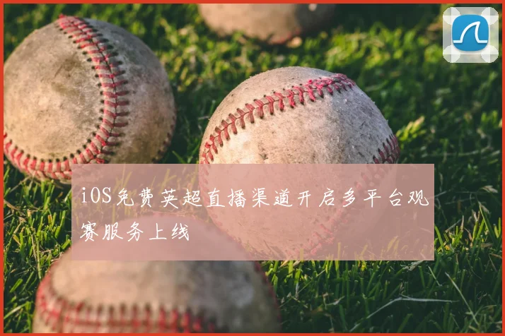 iOS免费英超直播渠道开启多平台观赛服务上线