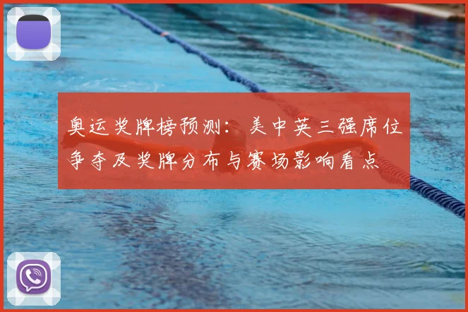 奥运奖牌榜预测：美中英三强席位争夺及奖牌分布与赛场影响看点