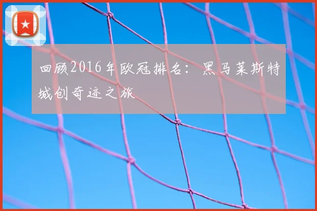 回顾2016年欧冠排名:黑马莱斯特城创奇迹之旅