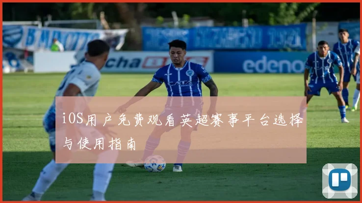 iOS用户免费观看英超赛事平台选择与使用指南