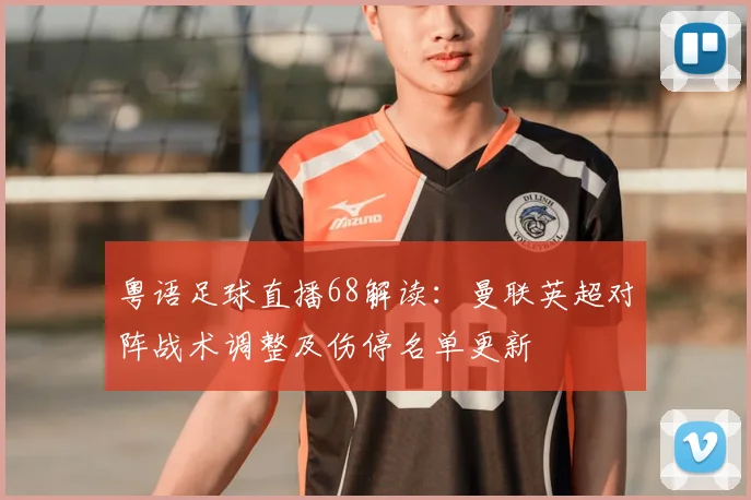粤语足球直播68解读：曼联英超对阵战术调整及伤停名单更新