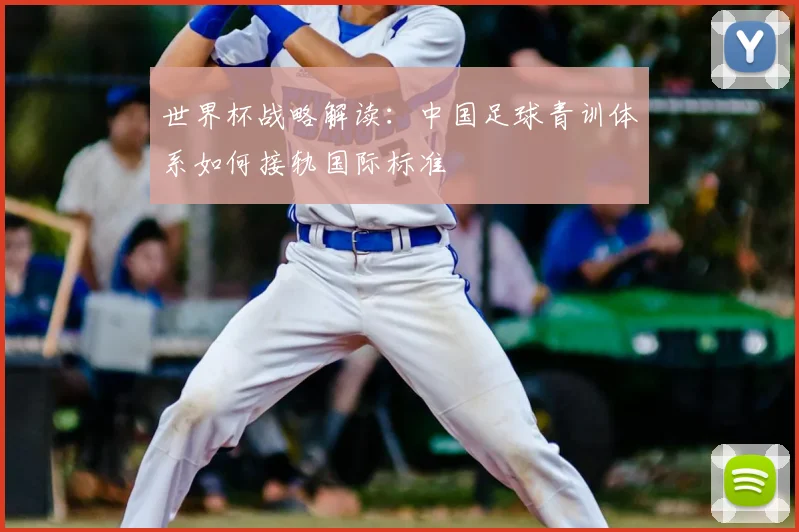 世界杯战略解读：中国足球青训体系如何接轨国际标准
