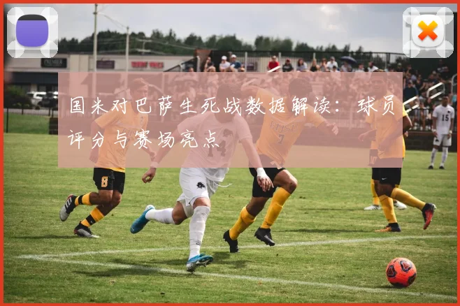 国米对巴萨生死战数据解读:球员评分与赛场亮点