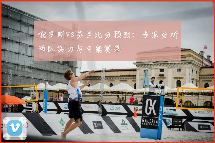俄罗斯vs芬兰比分预测：专家分析两队实力与可能赛果