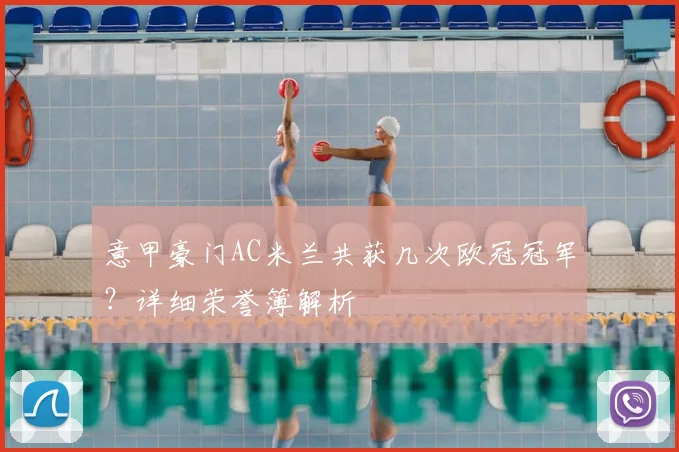 意甲豪门AC米兰共获几次欧冠冠军？详细荣誉簿解析